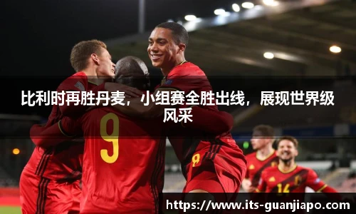 比利时再胜丹麦，小组赛全胜出线，展现世界级风采