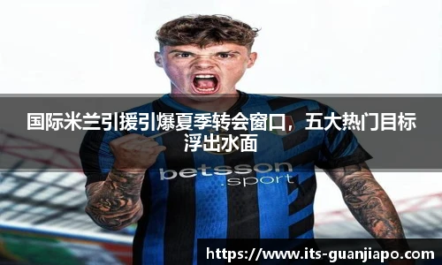 国际米兰引援引爆夏季转会窗口，五大热门目标浮出水面