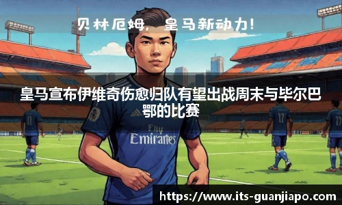 皇马宣布伊维奇伤愈归队有望出战周末与毕尔巴鄂的比赛