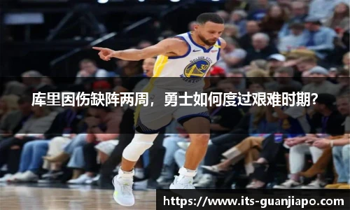 库里因伤缺阵两周，勇士如何度过艰难时期？