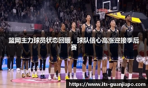 篮网主力球员状态回暖，球队信心高涨迎接季后赛