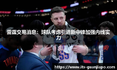 雷霆交易消息：球队考虑引进新中锋加强内线实力