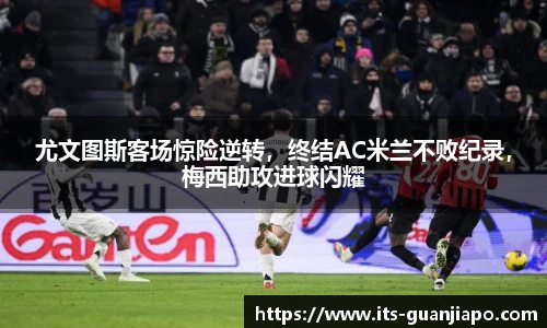 尤文图斯客场惊险逆转，终结AC米兰不败纪录，梅西助攻进球闪耀