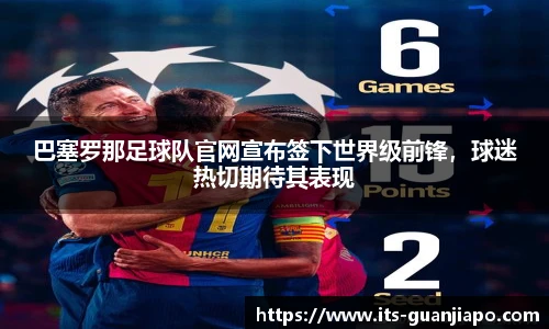 巴塞罗那足球队官网宣布签下世界级前锋，球迷热切期待其表现
