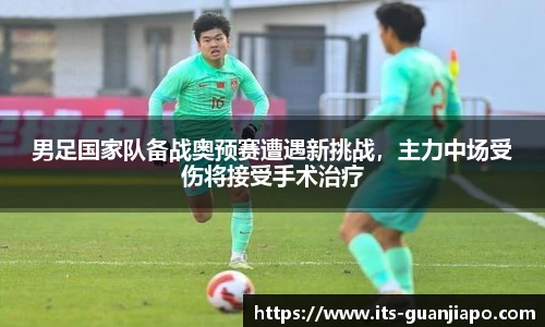 男足国家队备战奥预赛遭遇新挑战，主力中场受伤将接受手术治疗