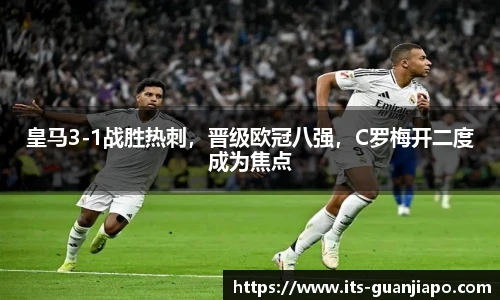 皇马3-1战胜热刺，晋级欧冠八强，C罗梅开二度成为焦点