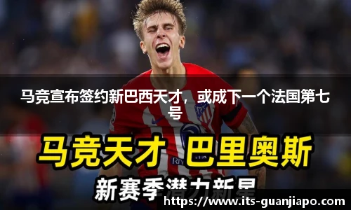 马竞宣布签约新巴西天才，或成下一个法国第七号