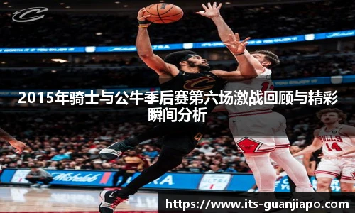 2015年骑士与公牛季后赛第六场激战回顾与精彩瞬间分析