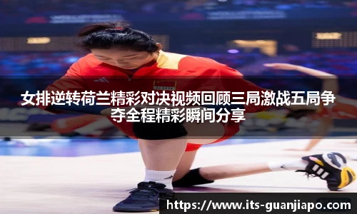 女排逆转荷兰精彩对决视频回顾三局激战五局争夺全程精彩瞬间分享