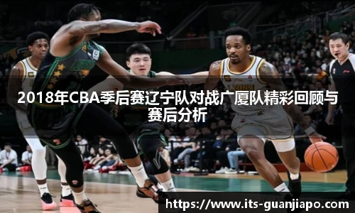 2018年CBA季后赛辽宁队对战广厦队精彩回顾与赛后分析