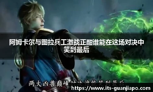 阿姆卡尔与图拉兵工激战正酣谁能在这场对决中笑到最后