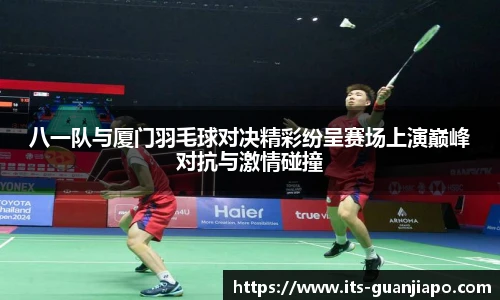 八一队与厦门羽毛球对决精彩纷呈赛场上演巅峰对抗与激情碰撞