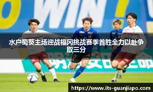 水户蜀葵主场迎战福冈挑战赛季首胜全力以赴争取三分