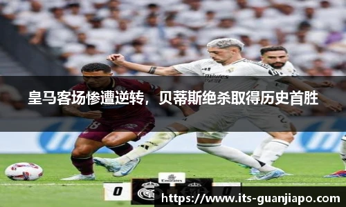 皇马客场惨遭逆转，贝蒂斯绝杀取得历史首胜
