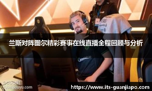 兰斯对阵图尔精彩赛事在线直播全程回顾与分析
