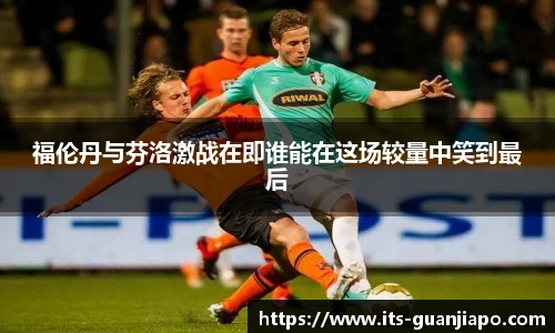 福伦丹与芬洛激战在即谁能在这场较量中笑到最后