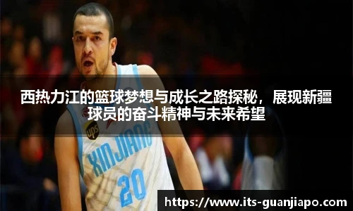西热力江的篮球梦想与成长之路探秘，展现新疆球员的奋斗精神与未来希望