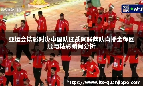 亚运会精彩对决中国队迎战阿联酋队直播全程回顾与精彩瞬间分析