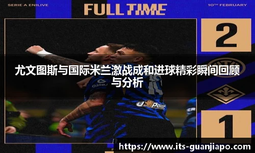 尤文图斯与国际米兰激战成和进球精彩瞬间回顾与分析