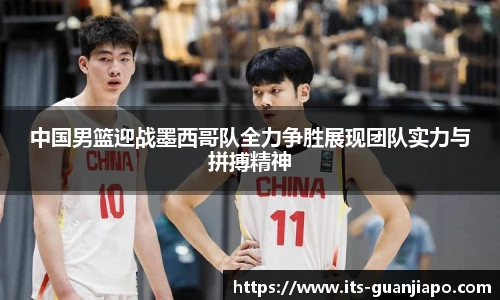中国男篮迎战墨西哥队全力争胜展现团队实力与拼搏精神