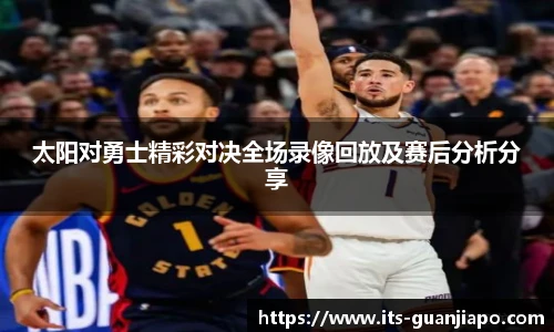 太阳对勇士精彩对决全场录像回放及赛后分析分享