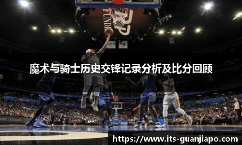 魔术与骑士历史交锋记录分析及比分回顾