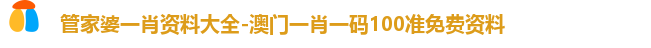 管家婆一肖资料大全-澳门一肖一码100准免费资料